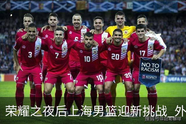 荣耀之夜后上海男篮迎新挑战 外援适应期仍待发力